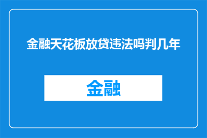 金融天花板放贷违法吗判几年(金融放贷是否违法？可能面临的法律后果有多严重？)