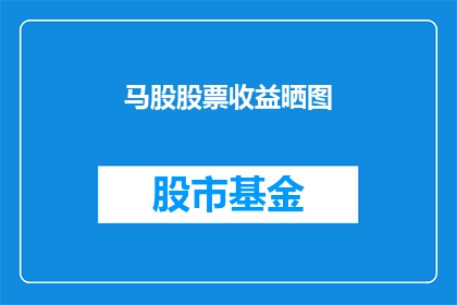 马股股票收益晒图(马股股票收益如何？投资者们晒出了他们的投资成果，让我们一探究竟)