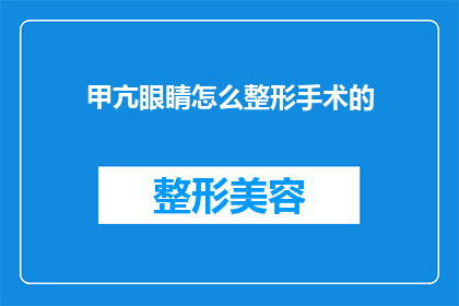 甲亢眼睛怎么整形手术的(甲亢患者如何通过整形手术改善眼睛问题？)