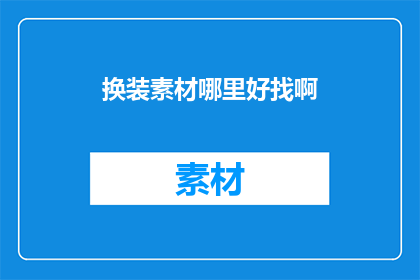换装素材哪里好找啊(换装素材哪里好找？)