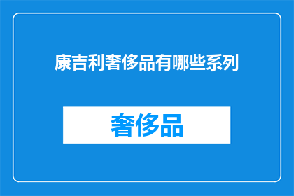 康吉利奢侈品有哪些系列(康吉利奢侈品系列有哪些？)