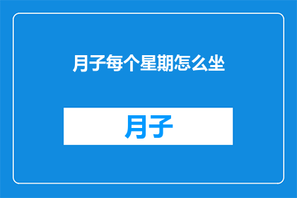 月子每个星期怎么坐(如何高效安排月子期间的每周坐月子计划？)