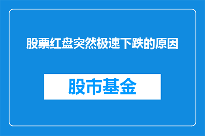 股票红盘突然极速下跌的原因(股票红盘突然极速下跌的原因是什么？)