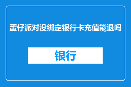 蛋仔派对没绑定银行卡充值能退吗(蛋仔派对充值退款政策：未绑定银行卡时能否退回款项？)