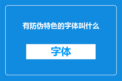 有防伪特色的字体叫什么(如何识别具有独特防伪特性的字体？)