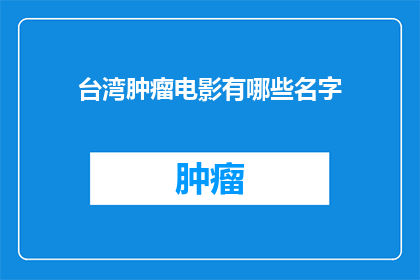 台湾肿瘤电影有哪些名字(台湾肿瘤电影有哪些名字？)