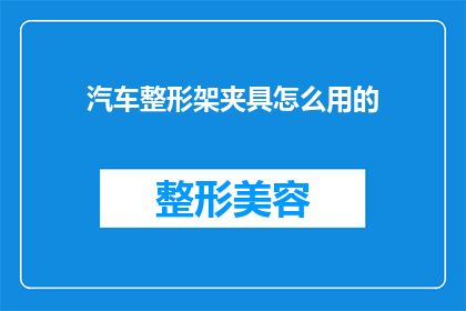 汽车整形架夹具怎么用的(如何正确使用汽车整形架夹具？)