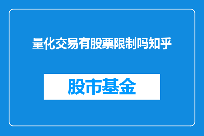 量化交易有股票限制吗知乎(量化交易是否受股票交易限制？在知乎上寻求答案)