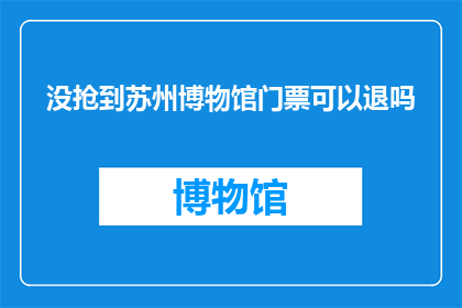 没抢到苏州博物馆门票可以退吗(苏州博物馆门票未抢到能否退款？)