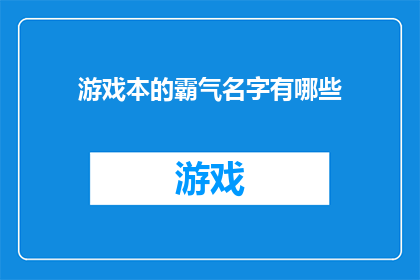 游戏本的霸气名字有哪些(游戏本的霸气名字有哪些？)
