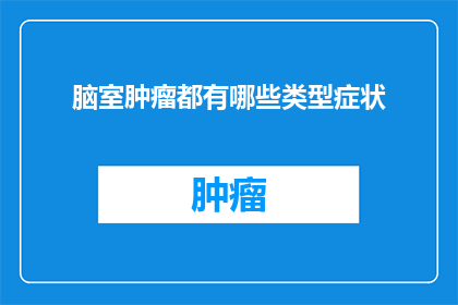 脑室肿瘤都有哪些类型症状(脑室肿瘤的多样类型及其症状有哪些？)
