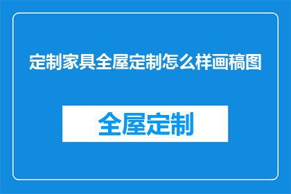 定制家具全屋定制怎么样画稿图(如何绘制出专业且吸引人的定制家具全屋定制画稿图？)