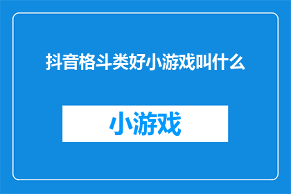抖音格斗类好小游戏叫什么(你想知道抖音上哪些格斗小游戏最受欢迎吗？)
