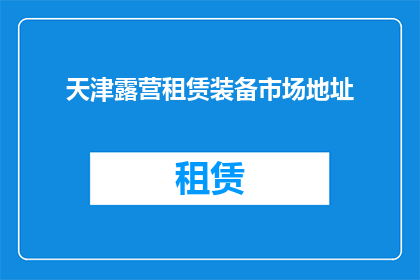 天津露营租赁装备市场地址(天津露营租赁装备市场的具体地址是什么？)