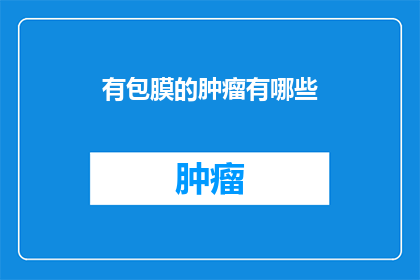 有包膜的肿瘤有哪些(有哪些肿瘤类型具有包膜？)