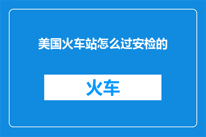 美国火车站怎么过安检的(美国火车站如何通过安检？)
