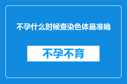 不孕什么时候查染色体最准确(何时进行染色体检查以准确诊断不孕症？)