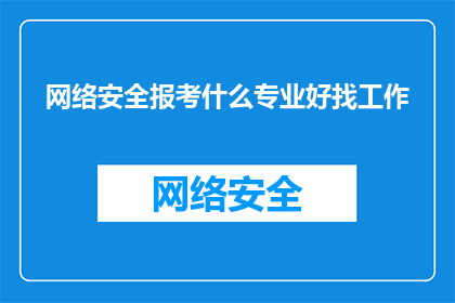 网络安全报考什么专业好找工作(网络安全专业是否适合就业？选择哪个专业能确保就业机会？)