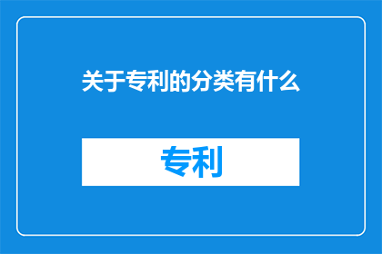 关于专利的分类有什么(专利分类的多样性及其在创新保护中的作用是什么？)