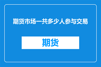 期货市场一共多少人参与交易(期货市场究竟吸引了多少参与者？)