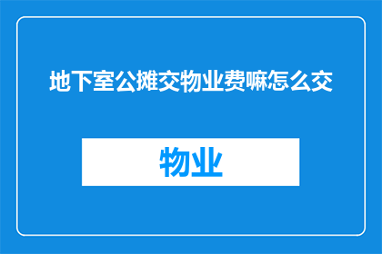 地下室公摊交物业费嘛怎么交(地下室公摊费用是否应纳入物业费范畴？如何正确缴纳？)