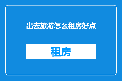 出去旅游怎么租房好点(如何找到最佳的旅游住宿地点？)