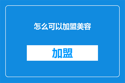 怎么可以加盟美容(如何加盟美容行业？)