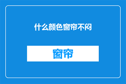 什么颜色窗帘不闷(什么颜色的窗帘能带来清新空气而不让人感到闷热？)