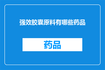 强效胶囊原料有哪些药品(强效胶囊的主要成分是什么？)