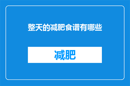 整天的减肥食谱有哪些(你想知道全天的减肥食谱有哪些吗？)