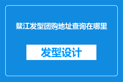 鳌江发型团购地址查询在哪里(如何找到鳌江发型团购的确切地址？)