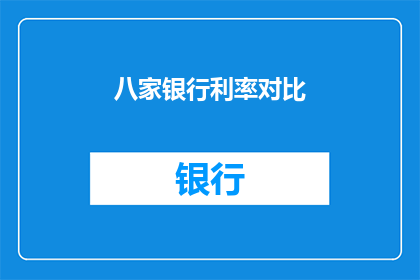 八家银行利率对比(八家银行利率对比：您应如何选择最合适的贷款方案？)