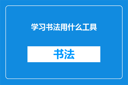 学习书法用什么工具(学习书法时，您需要哪些工具？)