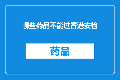 哪些药品不能过香港安检(哪些药品在通过香港安检时会被禁止携带？)