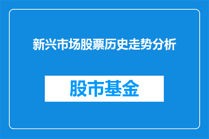 新兴市场股票历史走势分析(新兴市场股票历史走势分析：如何解读市场动态？)