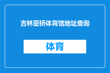 吉林亚桥体育馆地址查询(吉林亚桥体育馆的具体位置在哪里？)