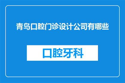 青岛口腔门诊设计公司有哪些(您知道有哪些专业的青岛口腔门诊设计公司吗？)