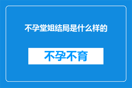 不孕堂姐结局是什么样的(不孕堂姐的悲剧结局：一个未解之谜，还是命中注定？)