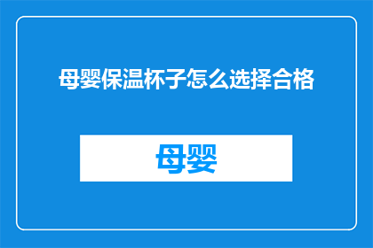 母婴保温杯子怎么选择合格(如何挑选一款母婴适用的保温杯，确保其符合安全标准？)
