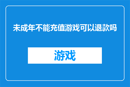 未成年不能充值游戏可以退款吗(未成年玩家在游戏充值后能否退款？)