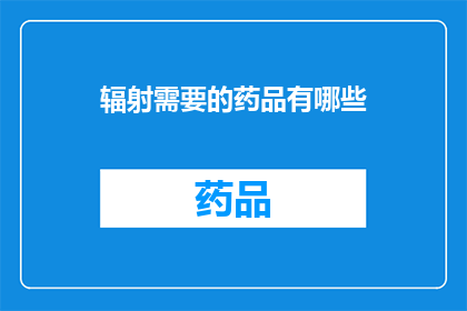 辐射需要的药品有哪些(辐射治疗中不可或缺的药品种类有哪些？)