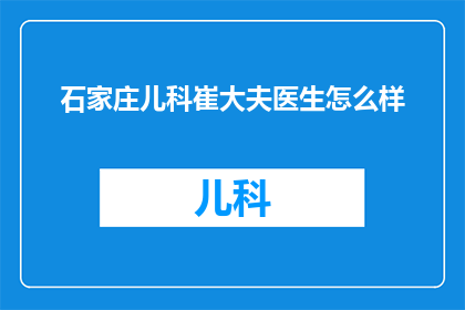 石家庄儿科崔大夫医生怎么样(石家庄儿科专家崔大夫的医术如何？)