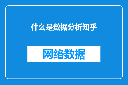 什么是数据分析知乎(数据分析是什么？探索其定义重要性及应用)