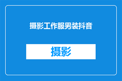 摄影工作服男装抖音(摄影工作服男装在抖音上如何吸引观众？)