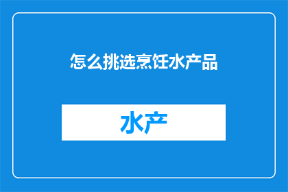 怎么挑选烹饪水产品(如何挑选出最优质的烹饪水产品？)