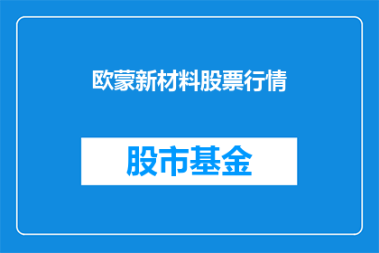 欧蒙新材料股票行情(欧蒙新材料股票行情是否值得关注？)
