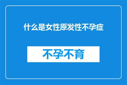 什么是女性原发性不孕症(女性原发性不孕症是什么？)