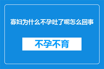 寡妇为什么不孕吐了呢怎么回事(寡妇不孕吐之谜：究竟为何她无法怀孕？)