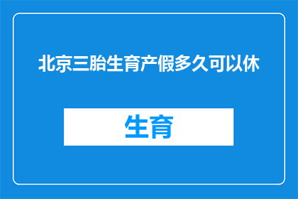 北京三胎生育产假多久可以休(北京三胎政策下，生育产假的最长期限是多少？)
