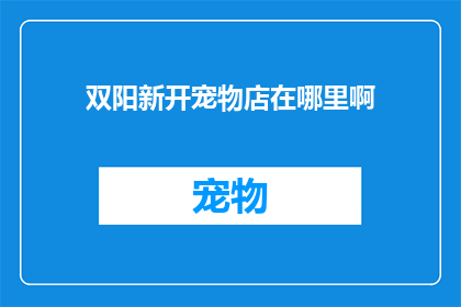 双阳新开宠物店在哪里啊(探索双阳新开宠物店的神秘位置，是否在您的视线范围内？)